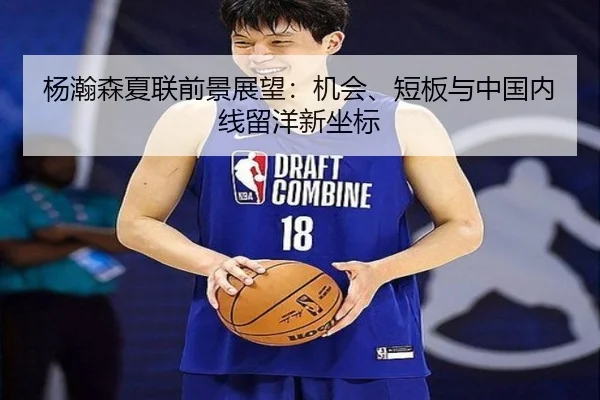 杨瀚森夏联前景展望：机会、短板与中国内线留洋新坐标